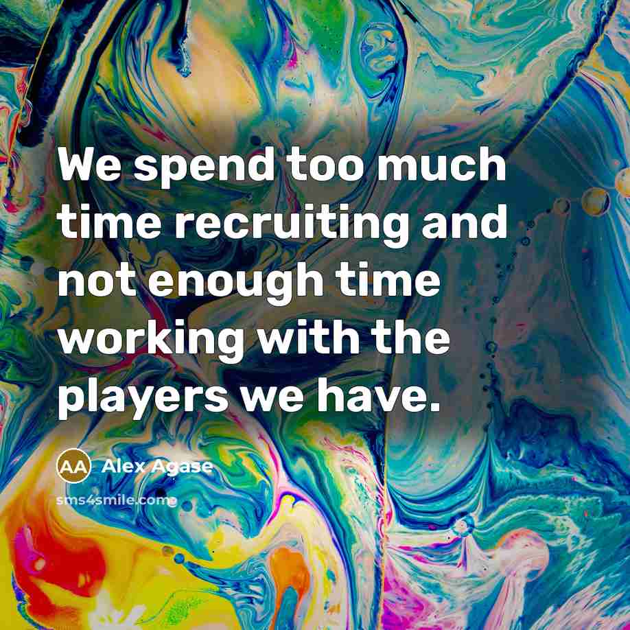 “We spend too much time recruiting and not enough time working with the players we have.” quote by Alex Agase