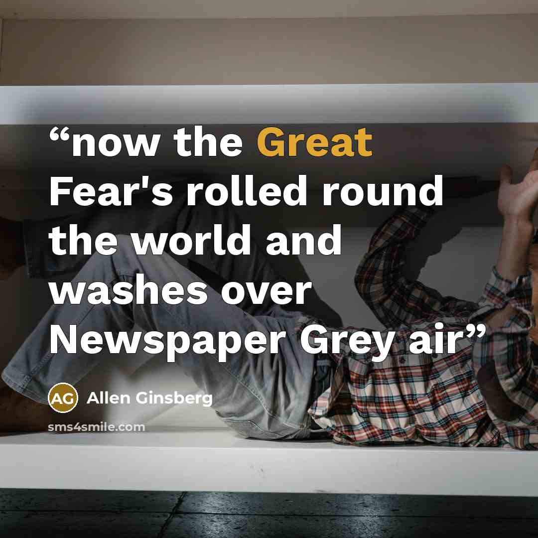 “now the Great Fear's rolled round the world and washes over Newspaper Grey air” quote by Allen Ginsberg