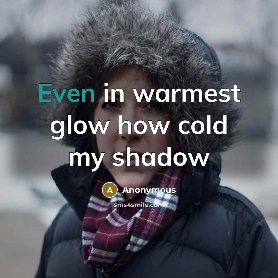 “Even in warmest glow how cold my shadow” quote by Anonymous