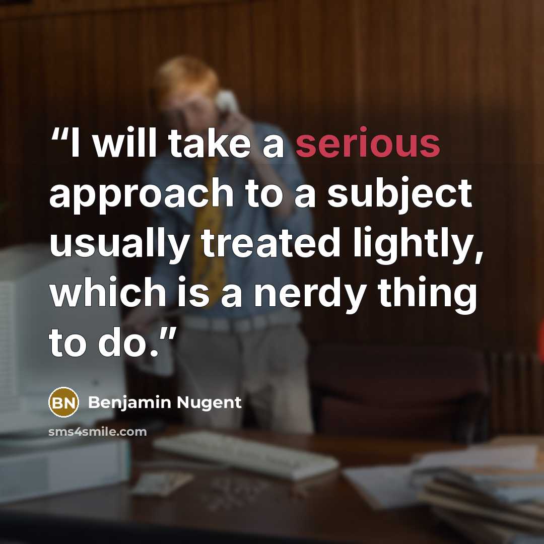 “I will take a serious approach to a subject usually treated lightly, which is a nerdy thing to do.” quote by Benjamin Nugent