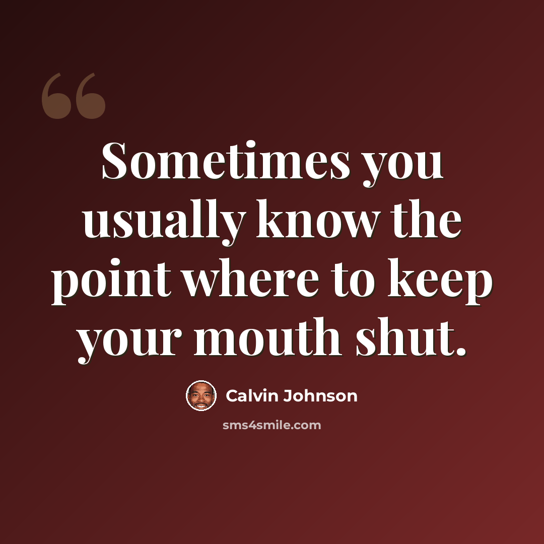 “Sometimes you usually know the point where to keep your mouth shut.” quote by Calvin Johnson