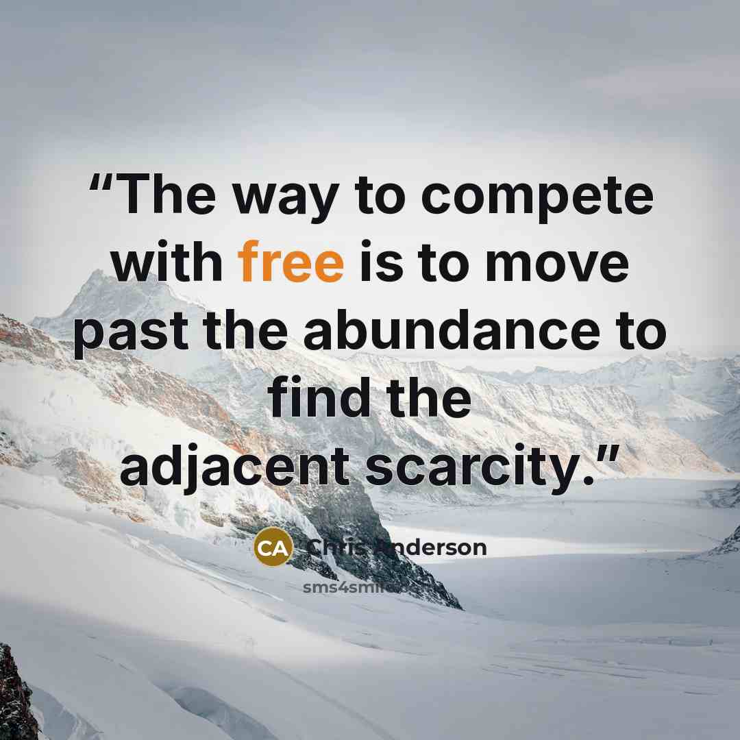 “The way to compete with free is to move past the abundance to find the adjacent scarcity.” quote by Chris Anderson