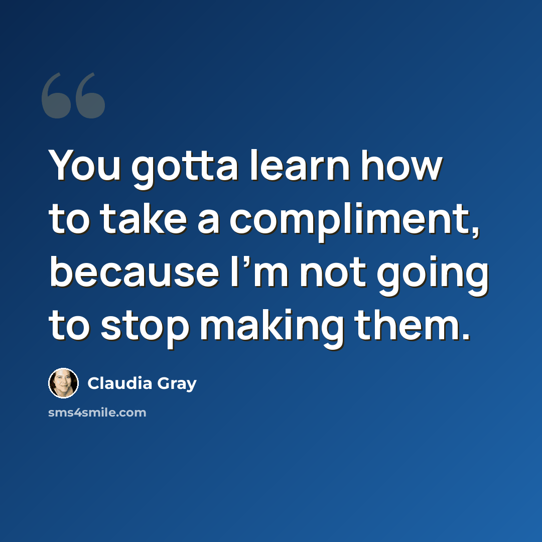 “You gotta learn how to take a compliment, because I'm not going to stop making them.” quote by Claudia Gray