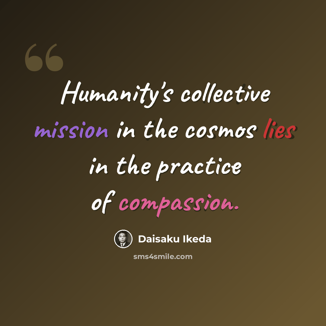 “Humanity's collective mission in the cosmos lies in the practice of compassion.” quote by Daisaku Ikeda