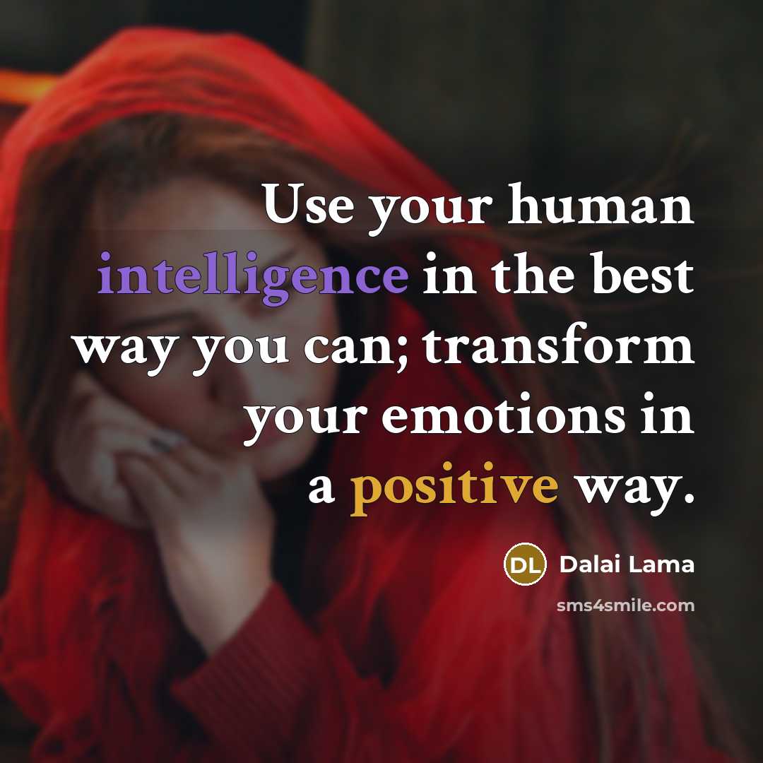 “Use your human intelligence in the best way you can; transform your emotions in a positive way.” quote by Dalai Lama