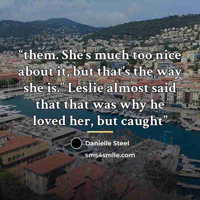 “them. She’s much too nice about it, but that’s the way she is.” Leslie almost said that that was why he loved her, but caught” quote by Danielle Steel