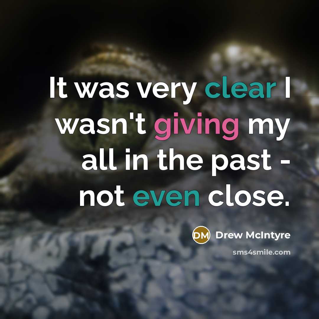 “It was very clear I wasn't giving my all in the past - not even close.” quote by Drew McIntyre