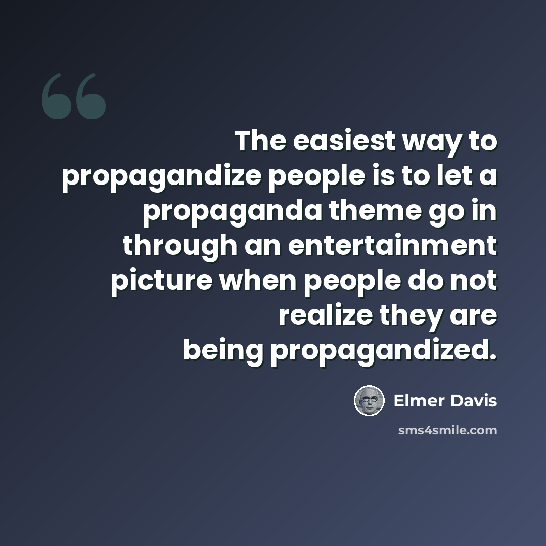 “The easiest way to propagandize people is to let a propaganda theme go in through an entertainment picture when people do not realize they are being propagandized.” quote by Elmer Davis