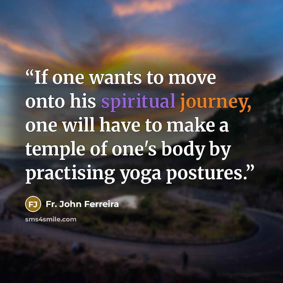 “If one wants to move onto his spiritual journey, one will have to make a temple of one's body by practising yoga postures.” quote by Fr. John Ferreira