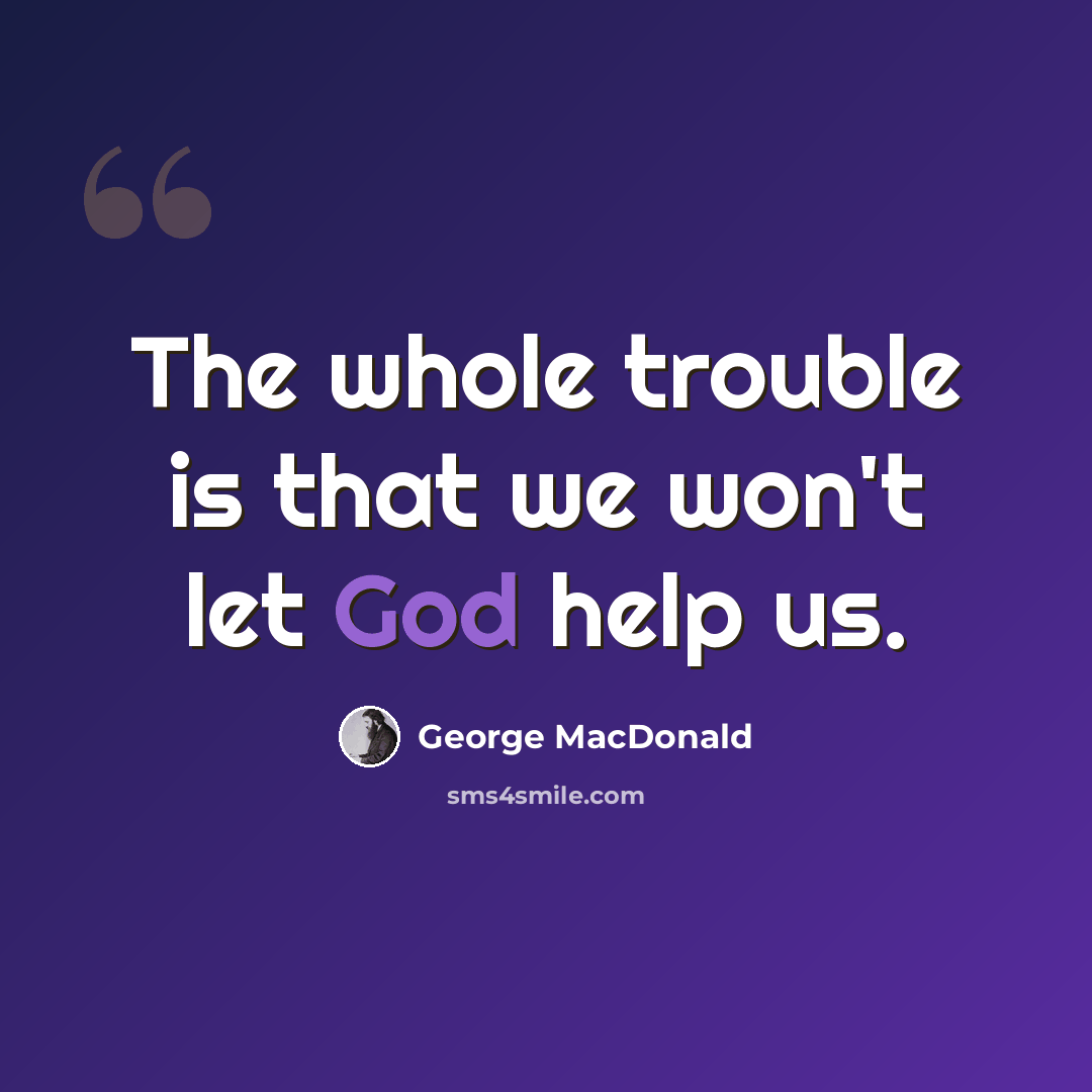“The whole trouble is that we won't let God help us.” quote by George MacDonald