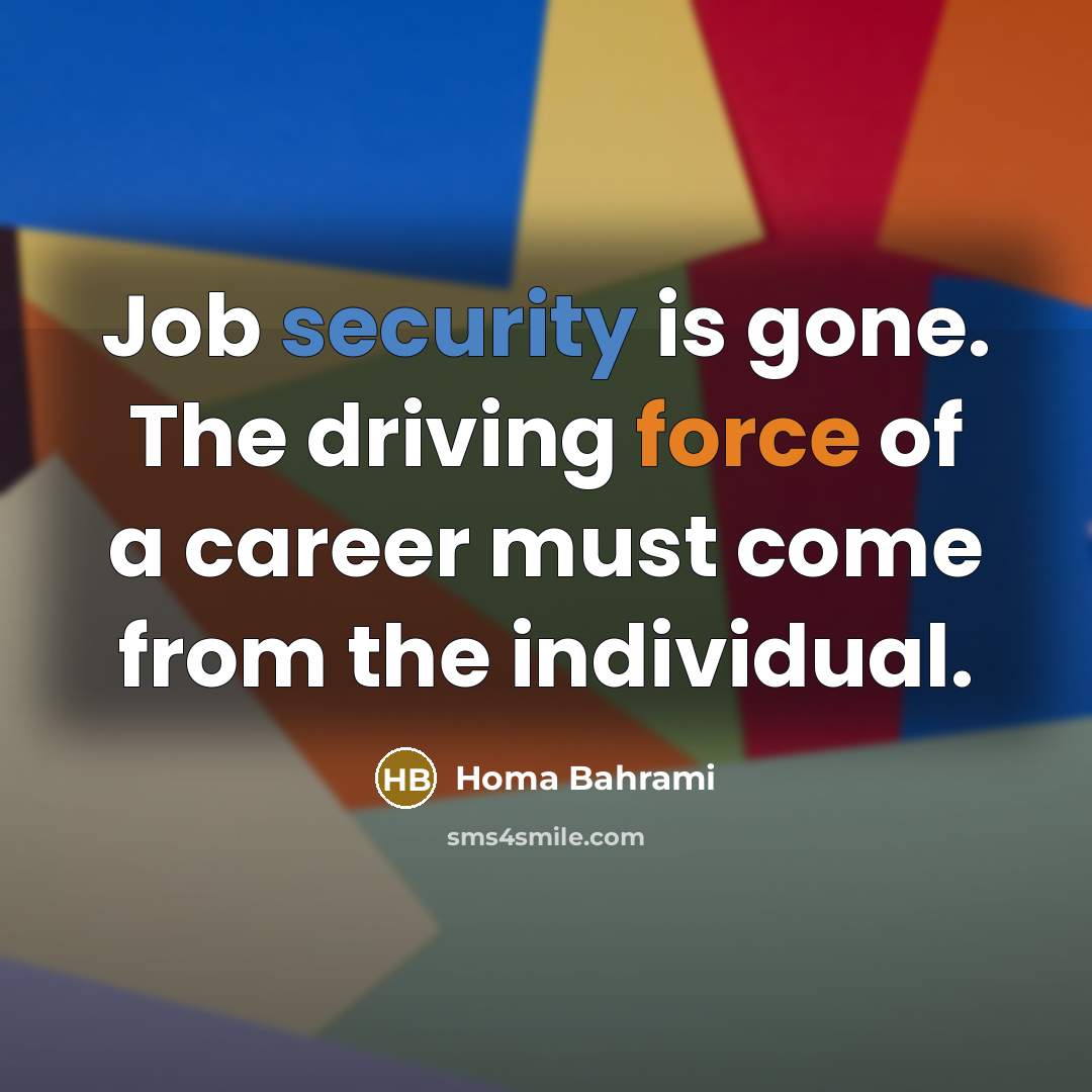 “Job security is gone. The driving force of a career must come from the individual.” quote by Homa Bahrami