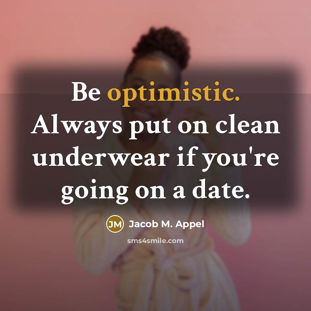 “Be optimistic. Always put on clean underwear if you're going on a date.” quote by Jacob M. Appel