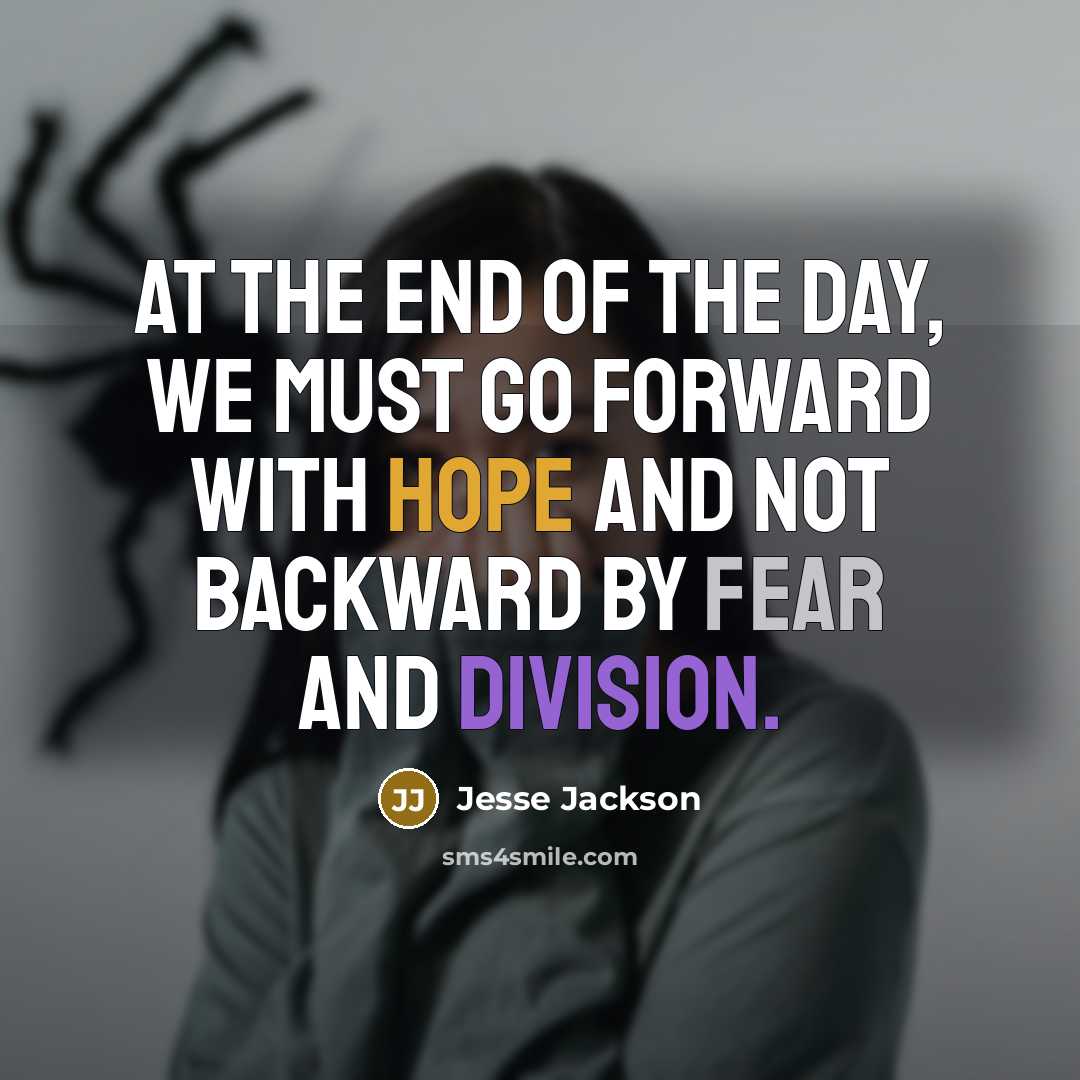 “At the end of the day, we must go forward with hope and not backward by fear and division.” quote by Jesse Jackson