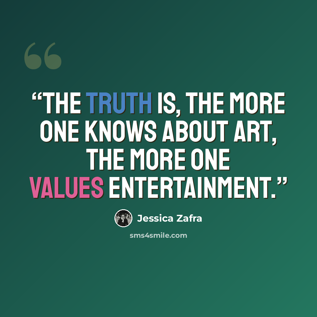 “The truth is, the more one knows about Art, the more one values Entertainment.” quote by Jessica Zafra