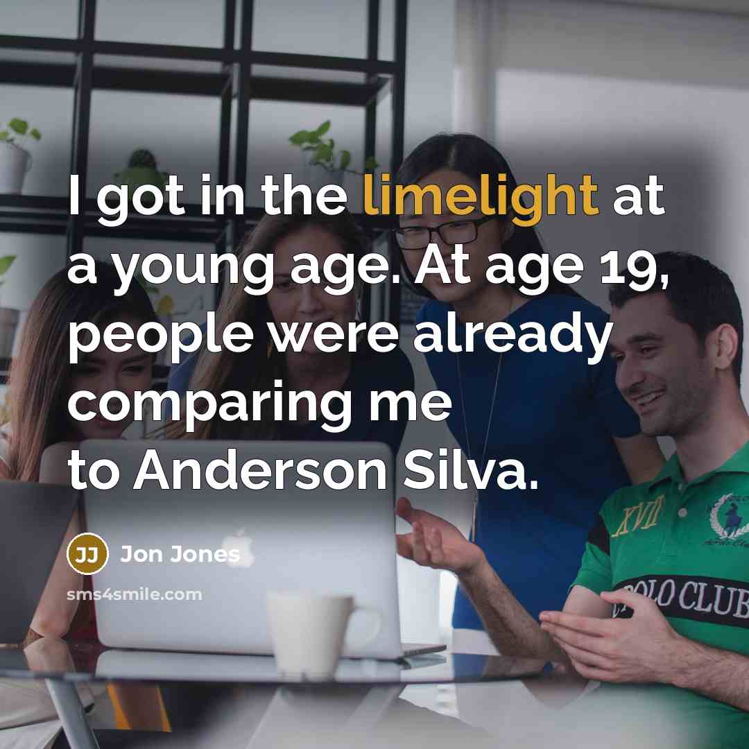 “I got in the limelight at a young age. At age 19, people were already comparing me to Anderson Silva.” quote by Jon Jones