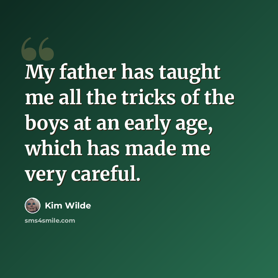 “My father has taught me all the tricks of the boys at an early age, which has made me very careful.” quote by Kim Wilde