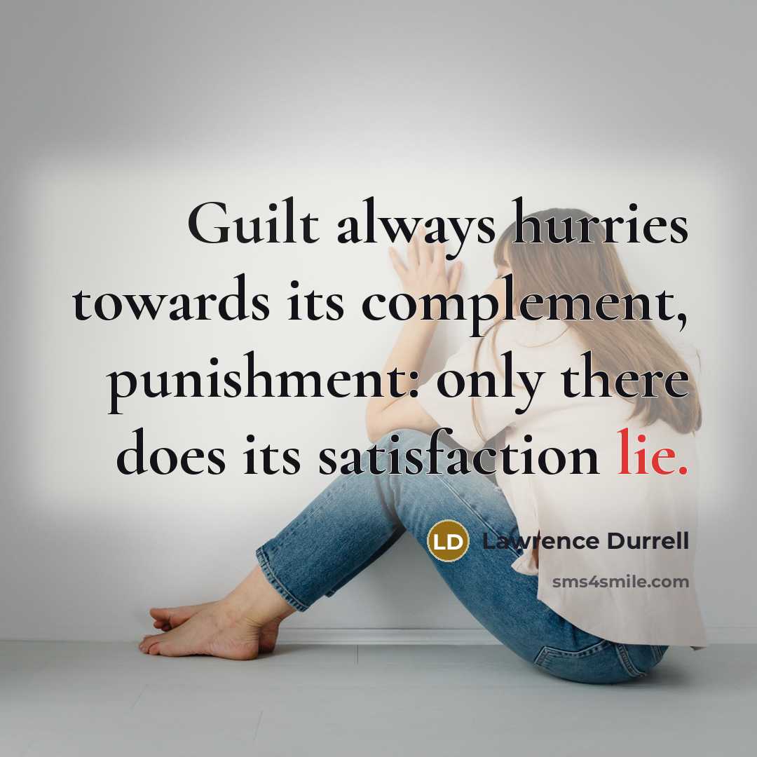 “Guilt always hurries towards its complement, punishment: only there does its satisfaction lie.” quote by Lawrence Durrell
