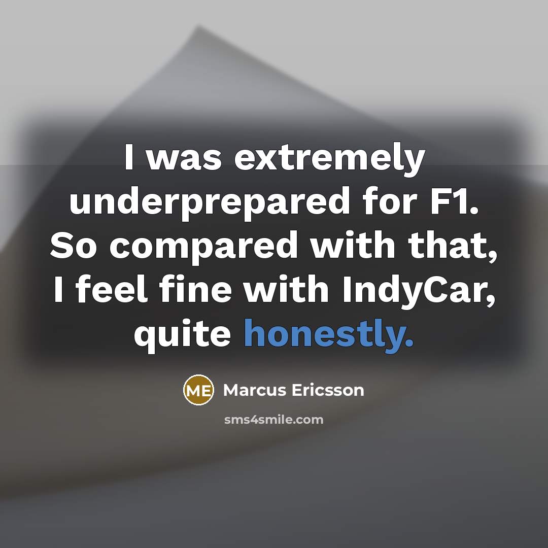 “I was extremely underprepared for F1. So compared with that, I feel fine with IndyCar, quite honestly.” quote by Marcus Ericsson