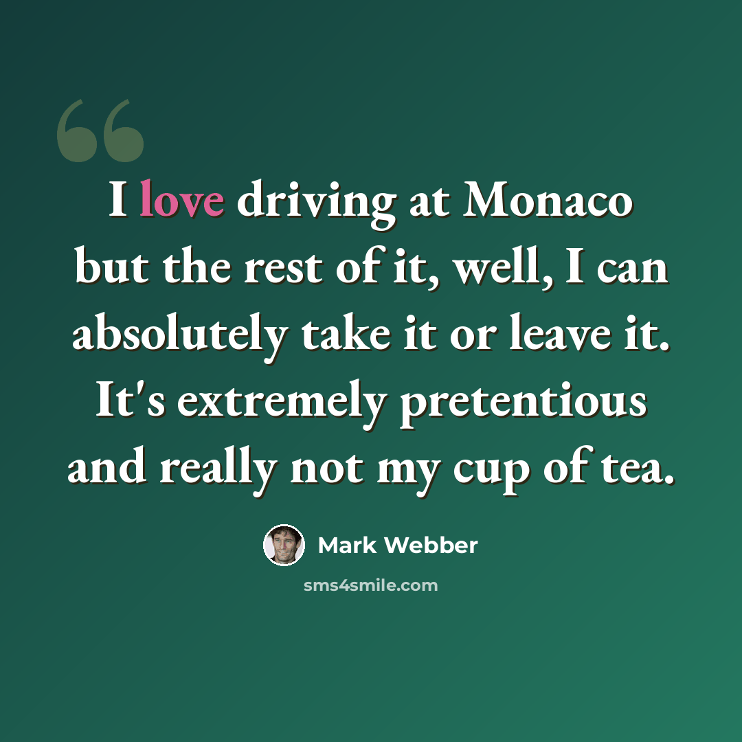 “I love driving at Monaco but the rest of it, well, I can absolutely take it or leave it. It's extremely pretentious and really not my cup of tea.” quote by Mark Webber