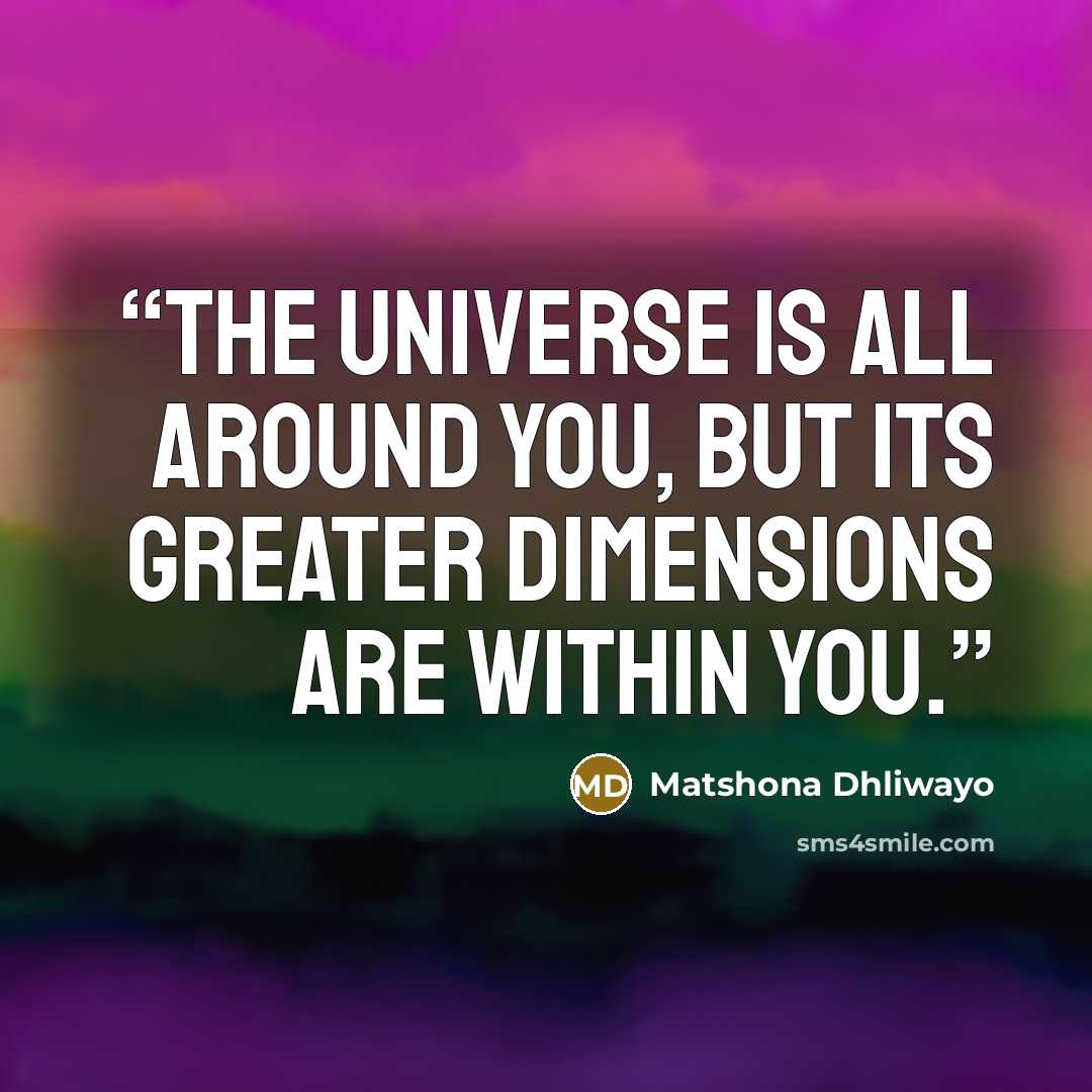 “The universe is all around you, but its greater dimensions are within you.” quote by Matshona Dhliwayo