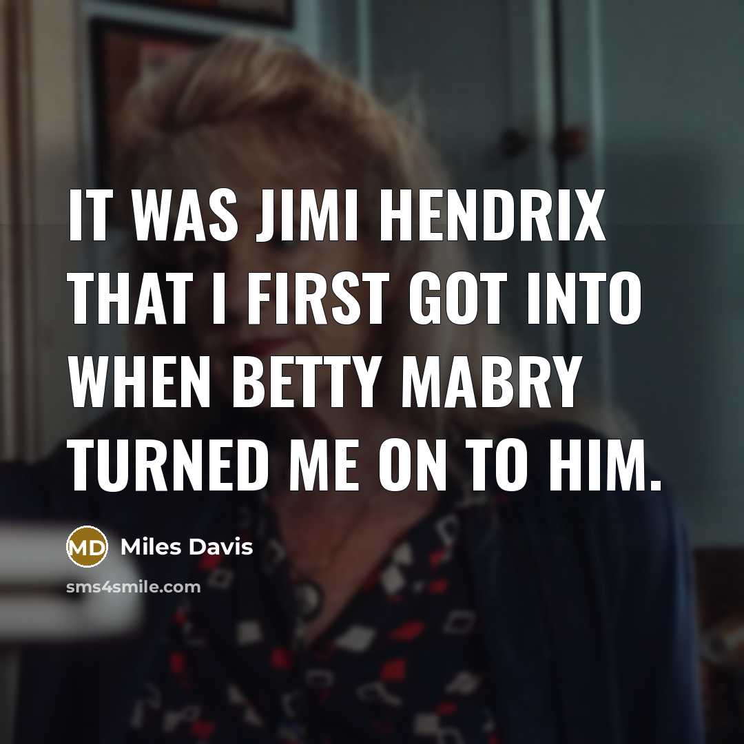 “It was Jimi Hendrix that I first got into when Betty Mabry turned me on to him.” quote by Miles Davis