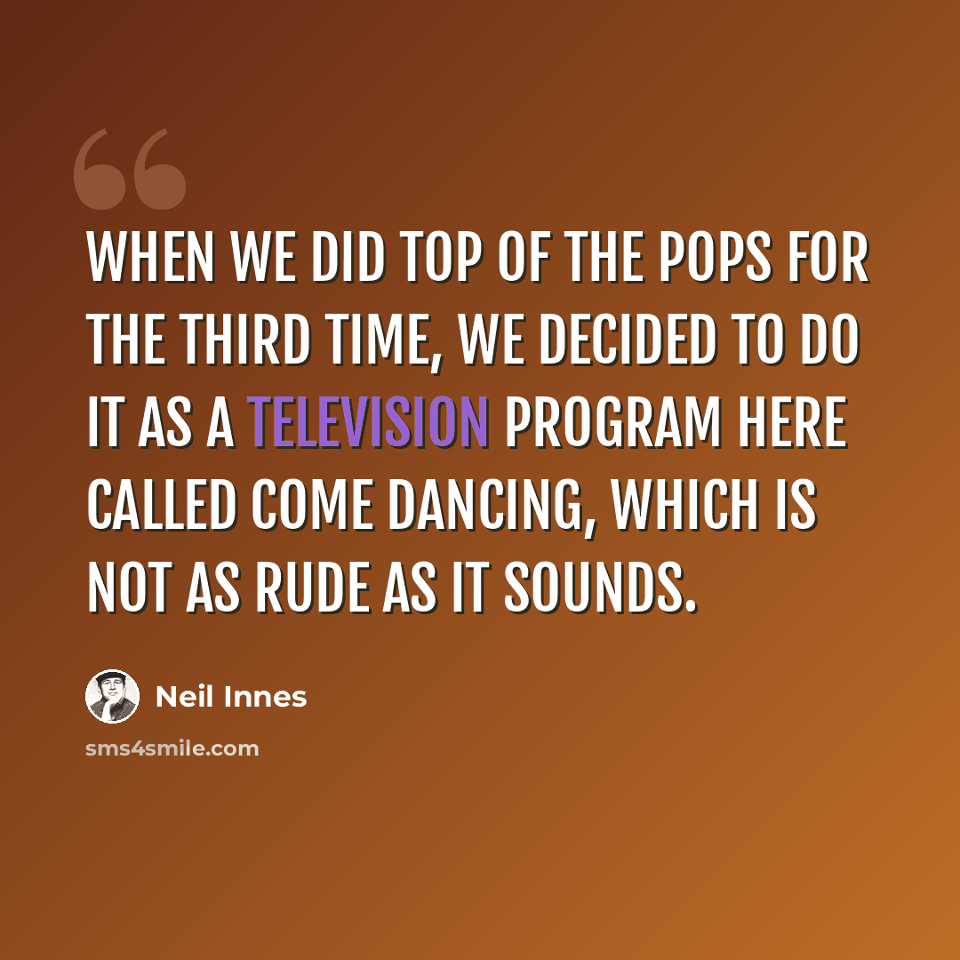 “When we did Top of the Pops for the third time, we decided to do it as a television program here called Come Dancing, which is not as rude as it sounds.” quote by Neil Innes