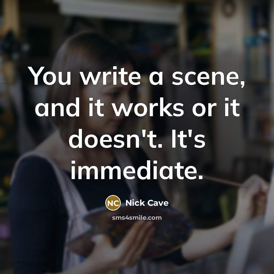 “You write a scene, and it works or it doesn't. It's immediate.” quote by Nick Cave