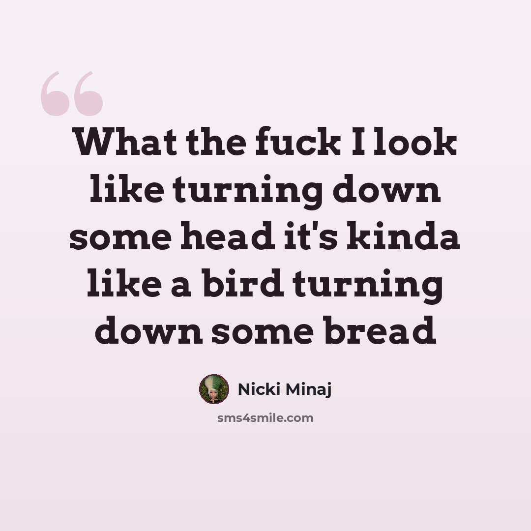 “What the fuck I look like turning down some head it's kinda like a bird turning down some bread” quote by Nicki Minaj