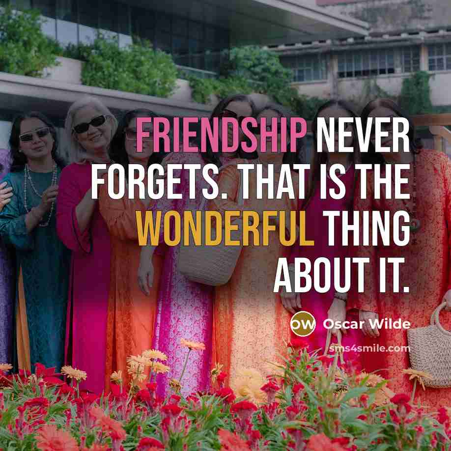 “Friendship never forgets. That is the wonderful thing about it.” quote by Oscar Wilde