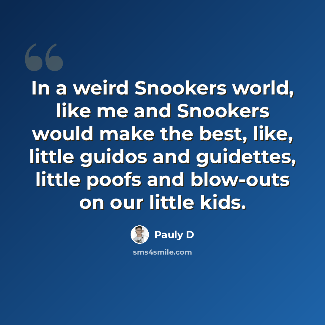 “In a weird Snookers world, like me and Snookers would make the best, like, little guidos and guidettes, little poofs and blow-outs on our little kids.” quote by Pauly D