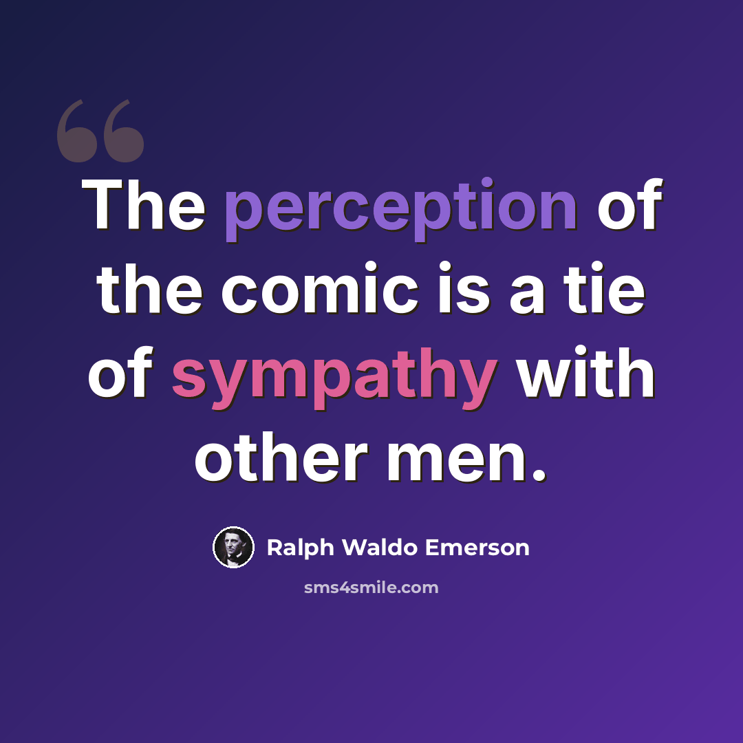“The perception of the comic is a tie of sympathy with other men.” quote by Ralph Waldo Emerson