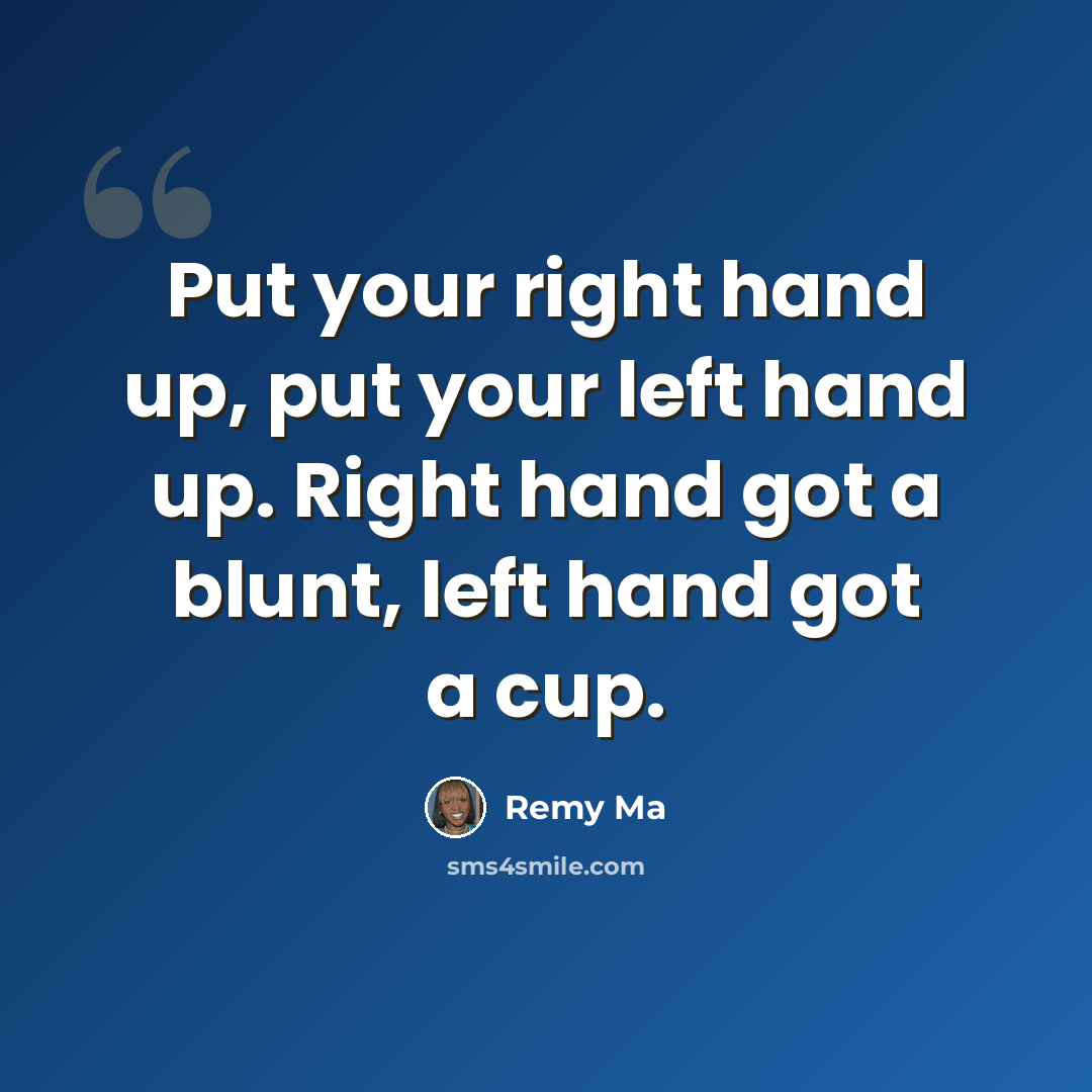 “Put your right hand up, put your left hand up. Right hand got a blunt, left hand got a cup.” quote by Remy Ma
