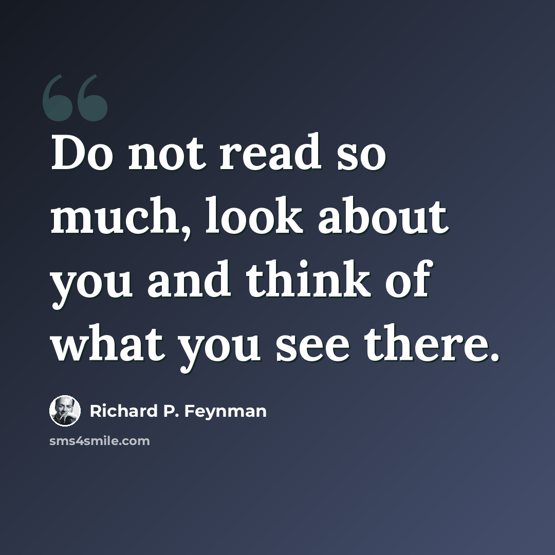 “Do not read so much, look about you and think of what you see there.” quote by Richard P. Feynman