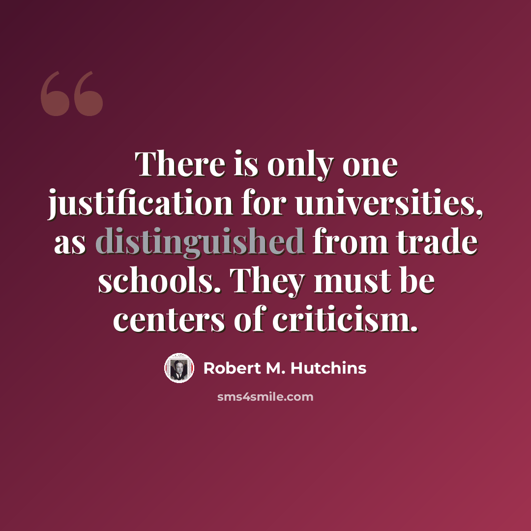 “There is only one justification for universities, as distinguished from trade schools. They must be centers of criticism.” quote by Robert M. Hutchins