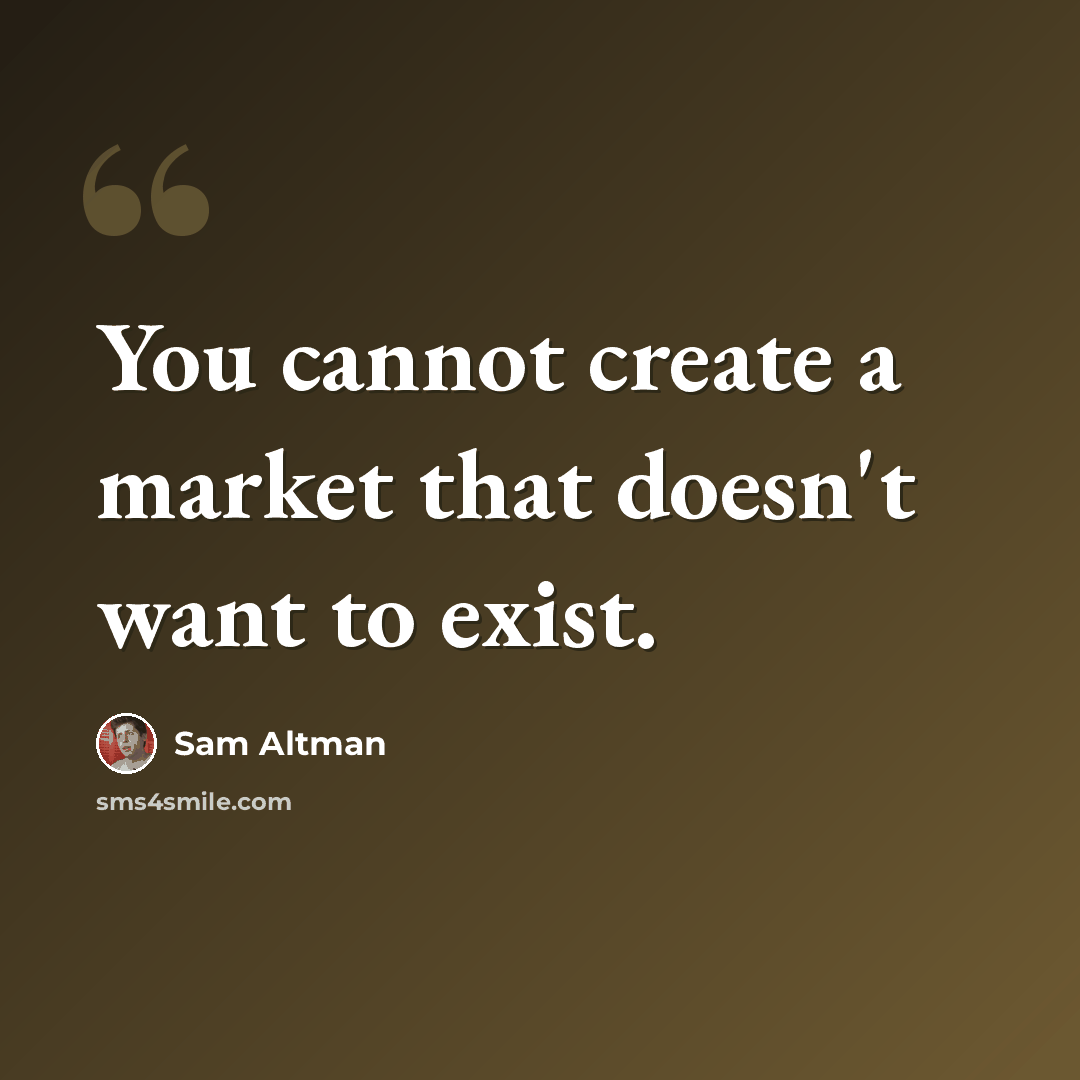 “You cannot create a market that doesn't want to exist.” quote by Sam Altman