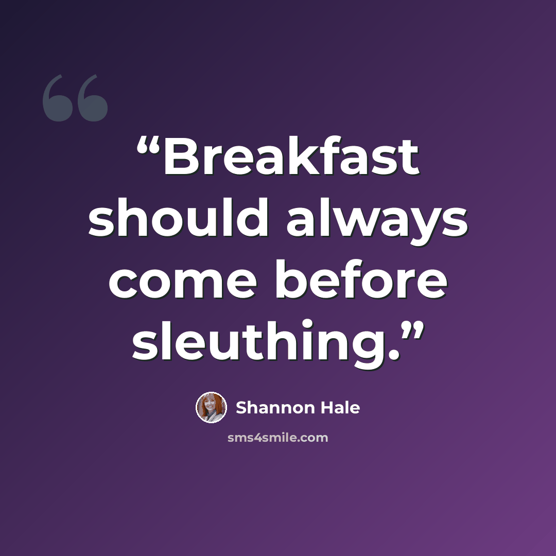 “Breakfast should always come before sleuthing.” quote by Shannon Hale