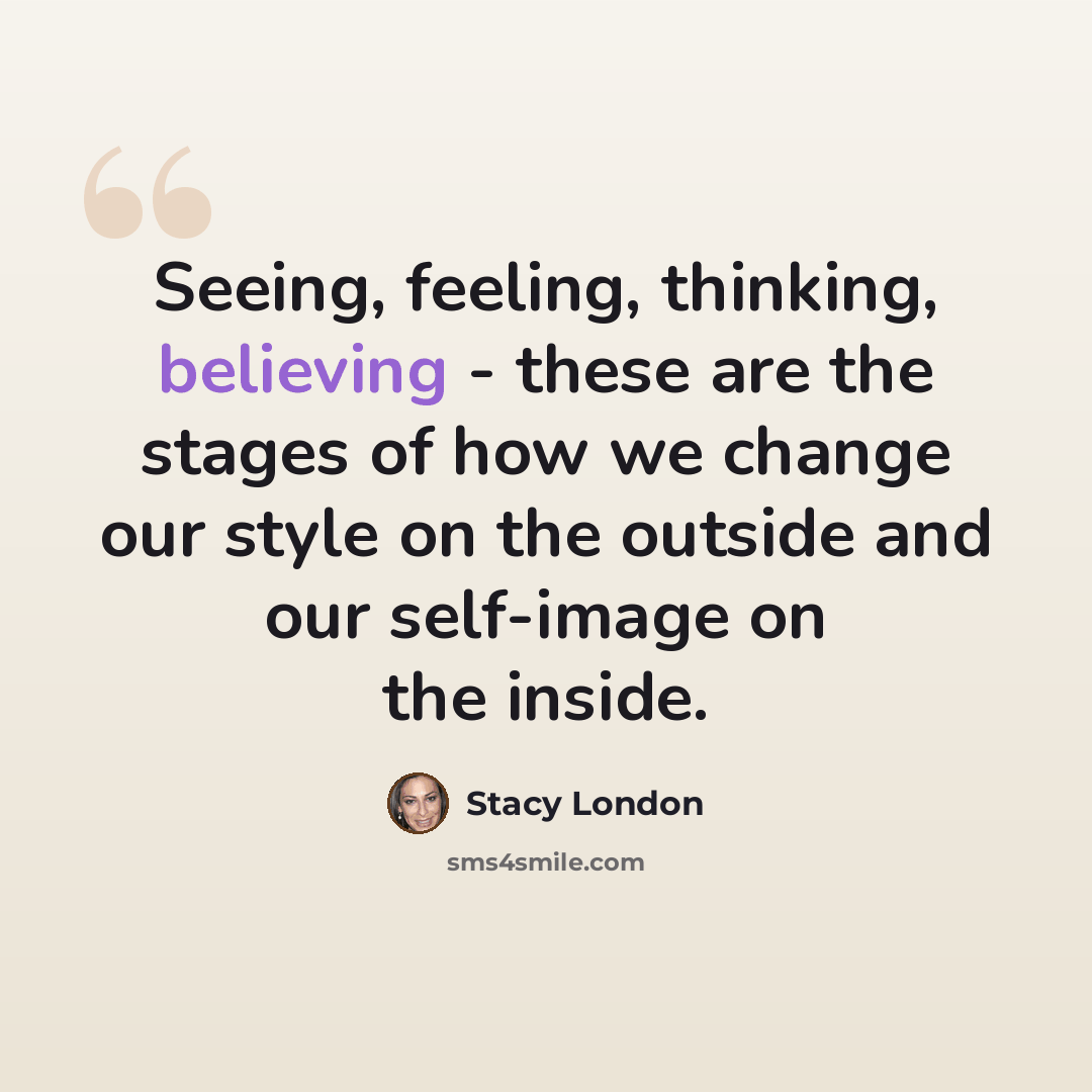 “Seeing, feeling, thinking, believing - these are the stages of how we change our style on the outside and our self-image on the inside.” quote by Stacy London