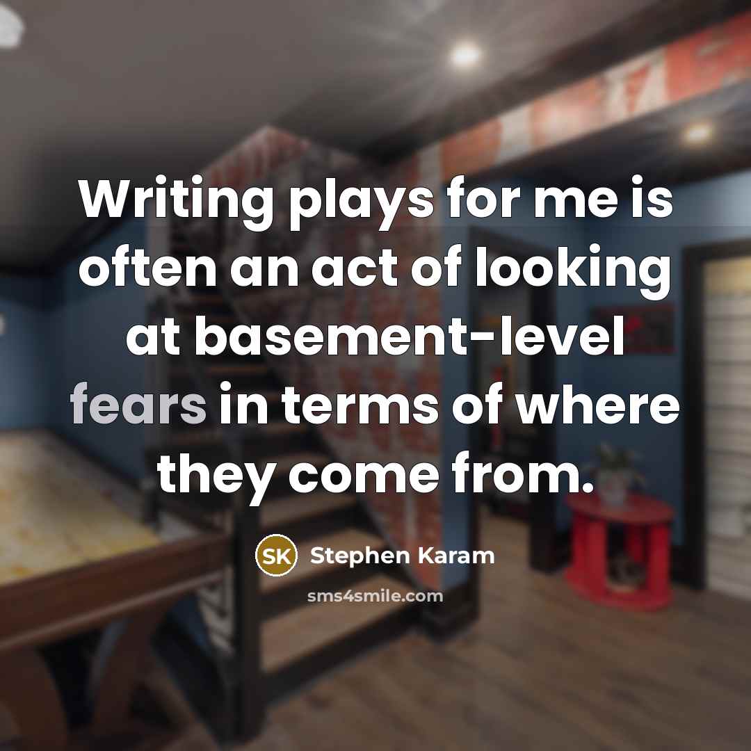“Writing plays for me is often an act of looking at basement-level fears in terms of where they come from.” quote by Stephen Karam