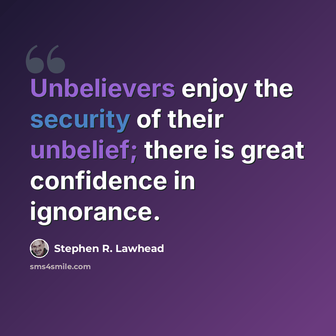 “Unbelievers enjoy the security of their unbelief; there is great confidence in ignorance.” quote by Stephen R. Lawhead