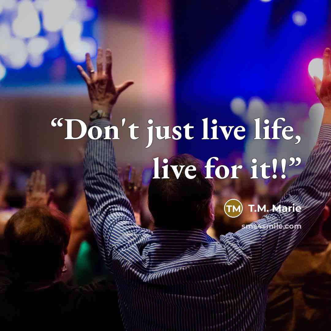 “Don't just live life, live for it!!” quote by T.M. Marie