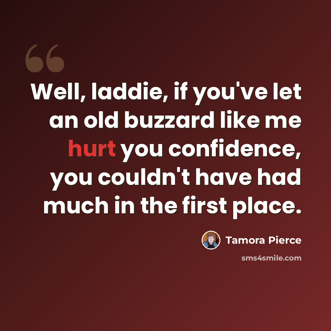 “Well, laddie, if you've let an old buzzard like me hurt you confidence, you couldn't have had much in the first place.” quote by Tamora Pierce