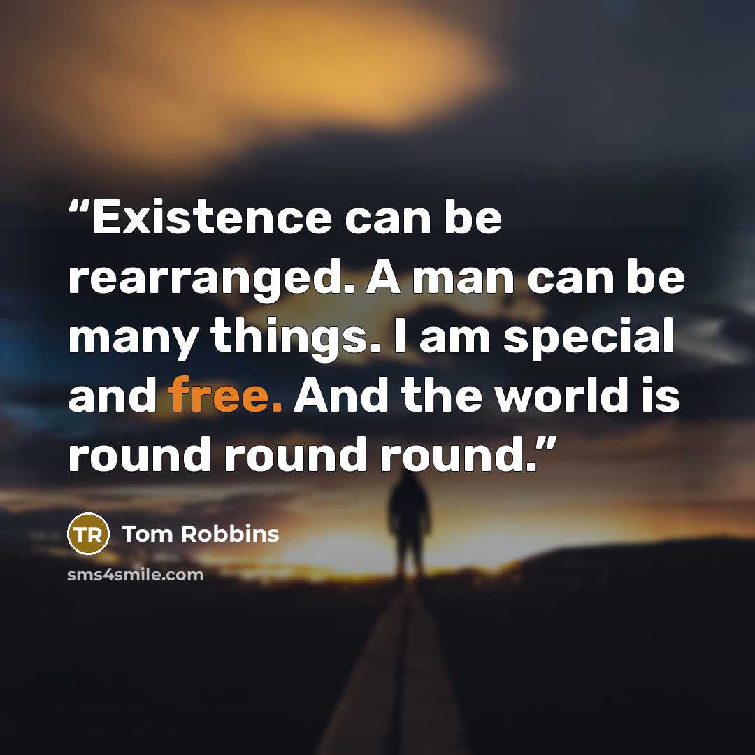 “Existence can be rearranged. A man can be many things. I am special and free. And the world is round round round.” quote by Tom Robbins