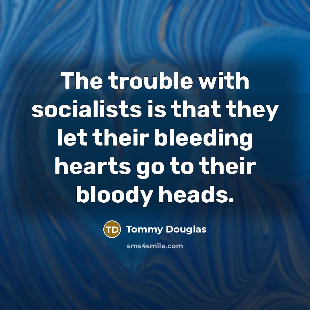 “The trouble with socialists is that they let their bleeding hearts go to their bloody heads.” quote by Tommy Douglas