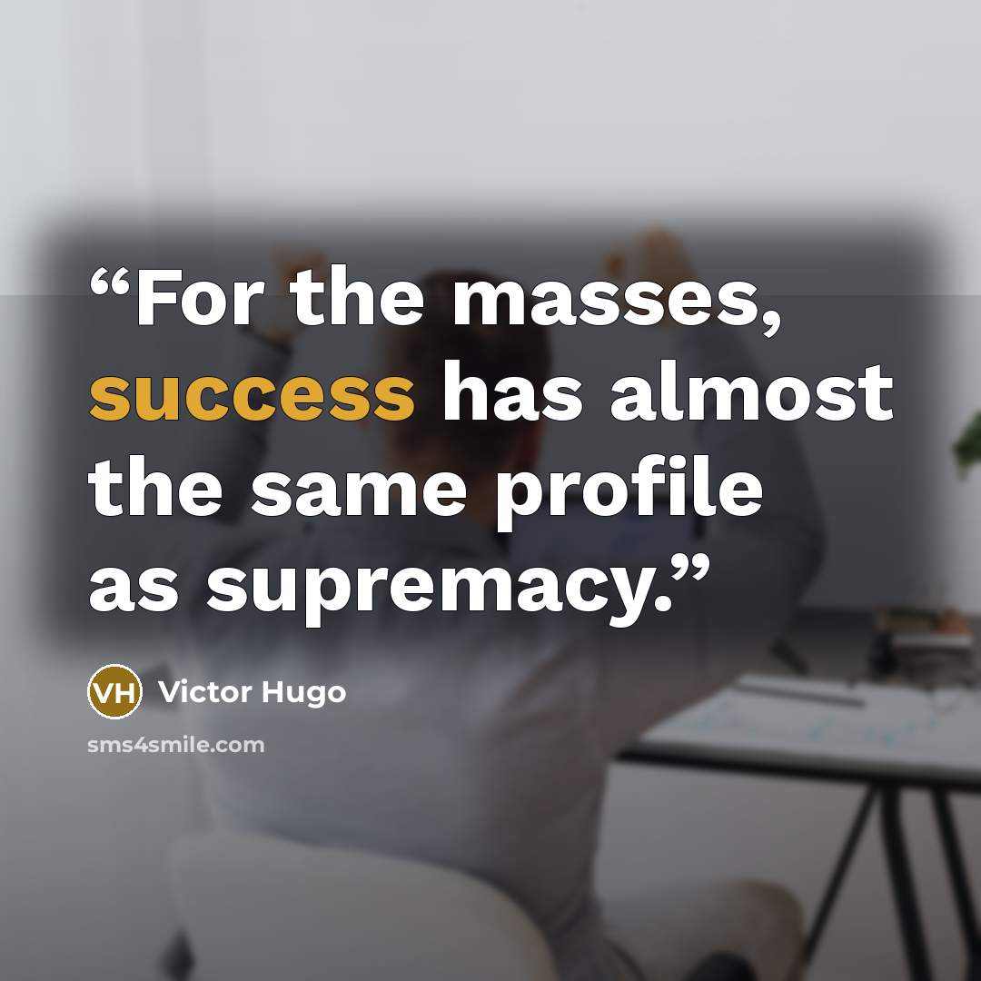 “For the masses, success has almost the same profile as supremacy.” quote by Victor Hugo
