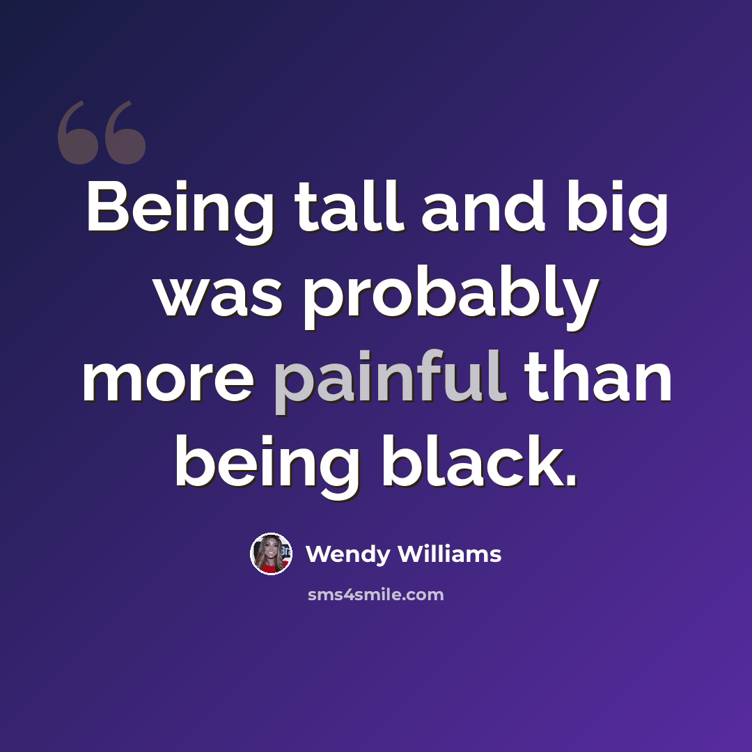 “Being tall and big was probably more painful than being black.” quote by Wendy Williams