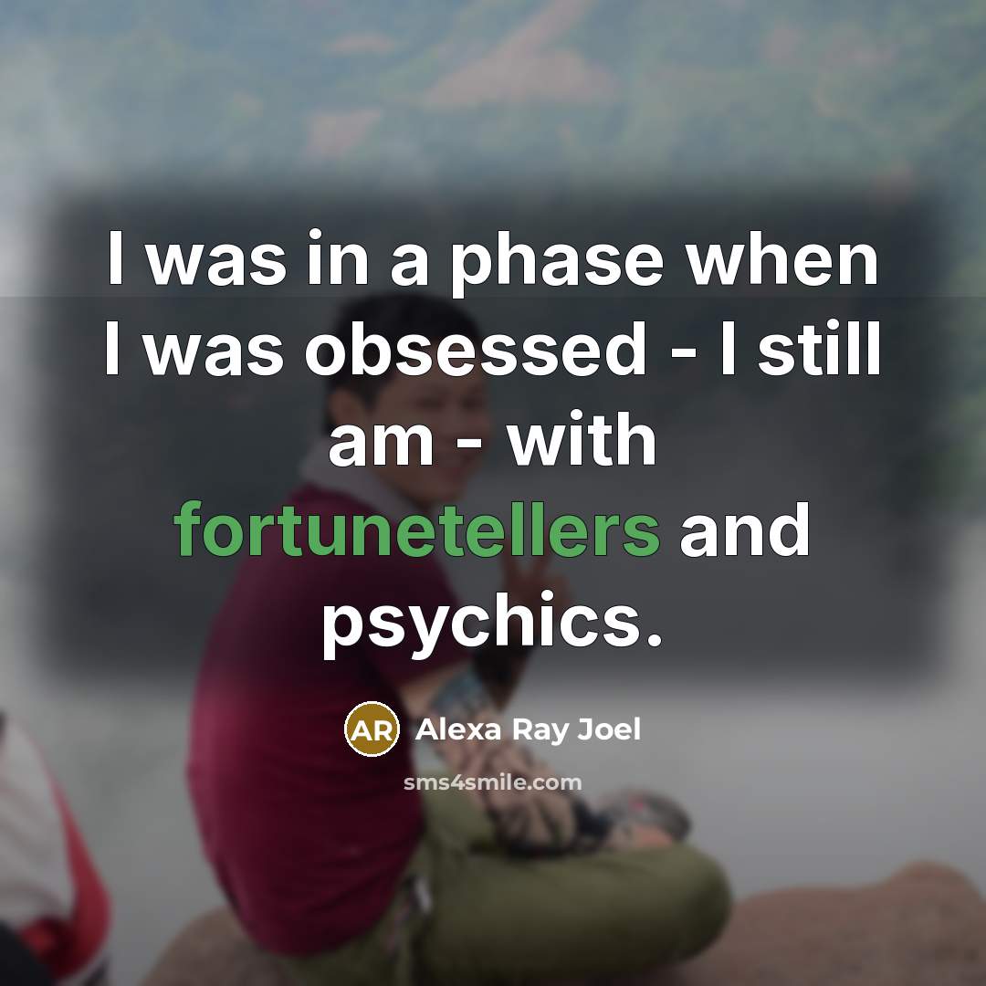 “I was in a phase when I was obsessed - I still am - with fortunetellers and psychics.” quote by Alexa Ray Joel