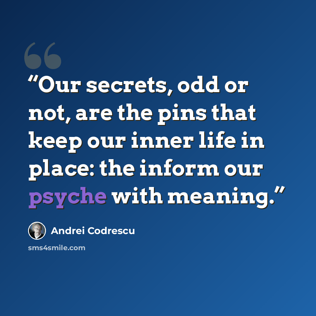 “Our secrets, odd or not, are the pins that keep our inner life in place: the inform our psyche with meaning.” quote by Andrei Codrescu