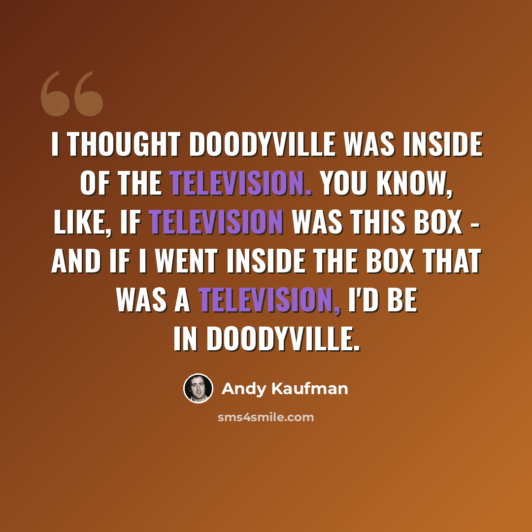 “I thought Doodyville was inside of the television. You know, like, if television was this box - and if I went inside the box that was a television, I'd be in Doodyville.” quote by Andy Kaufman