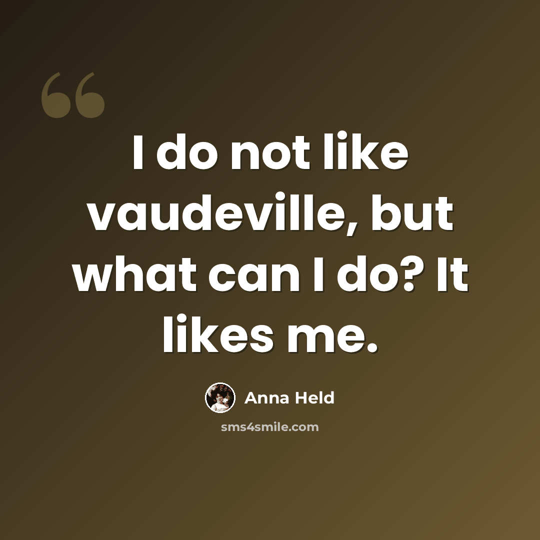 “I do not like vaudeville, but what can I do? It likes me.” quote by Anna Held