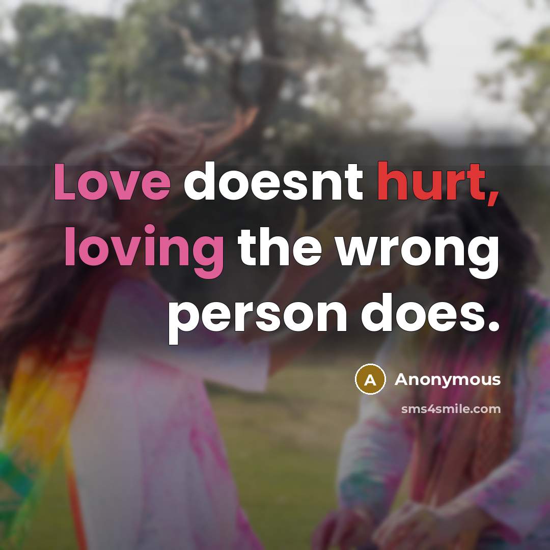 “Love doesnt hurt, loving the wrong person does.” quote by Anonymous